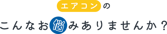 エアコンのこんなお悩みありませんか？
